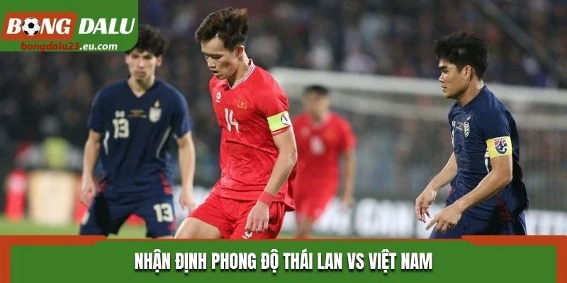 Nhận định phong độ Thái Lan vs Việt Nam