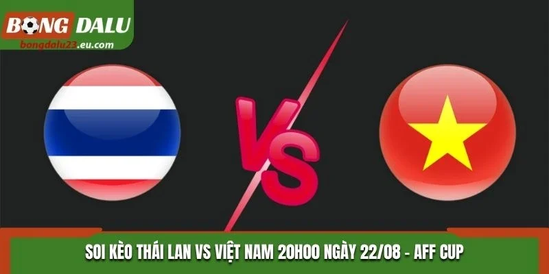 Soi Kèo Thái Lan Vs Việt Nam Lúc 20H00 Ngày 22/08 - AFF Cup